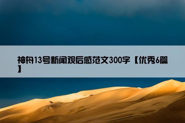 神舟13号新闻观后感范文300字【优秀6篇】