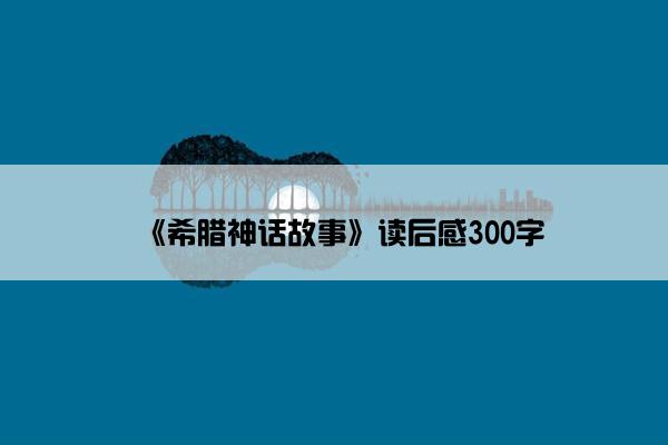 《希腊神话故事》读后感300字