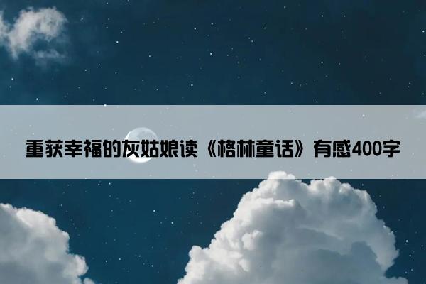 重获幸福的灰姑娘读《格林童话》有感400字