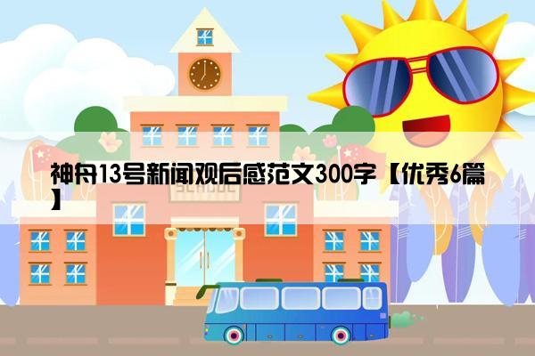 神舟13号新闻观后感范文300字【优秀6篇】