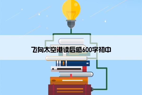 飞向太空港读后感600字初中