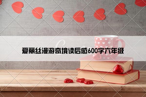 爱丽丝漫游奇境读后感600字六年级