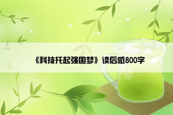 《科技托起强国梦》读后感800字