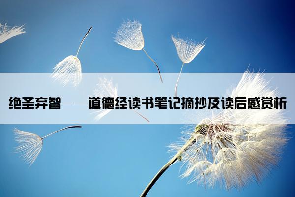 绝圣弃智——道德经读书笔记摘抄及读后感赏析