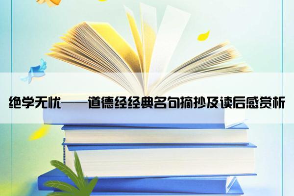 绝学无忧——道德经经典名句摘抄及读后感赏析