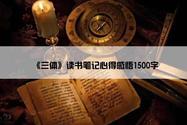《三体》读书笔记心得感悟1500字