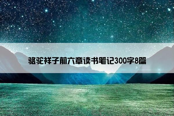 骆驼祥子前六章读书笔记300字8篇