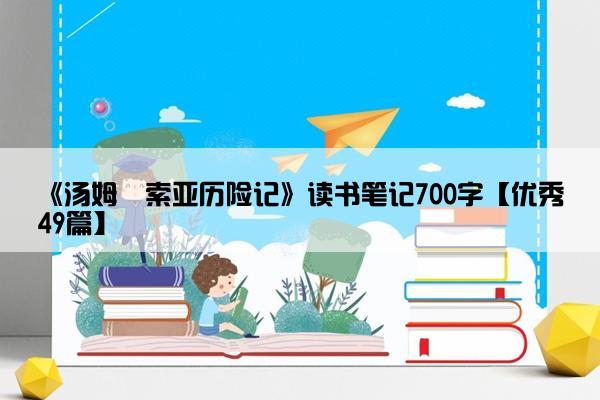 《汤姆・索亚历险记》读书笔记700字【优秀49篇】