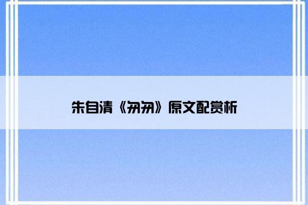 朱自清《匆匆》原文配赏析