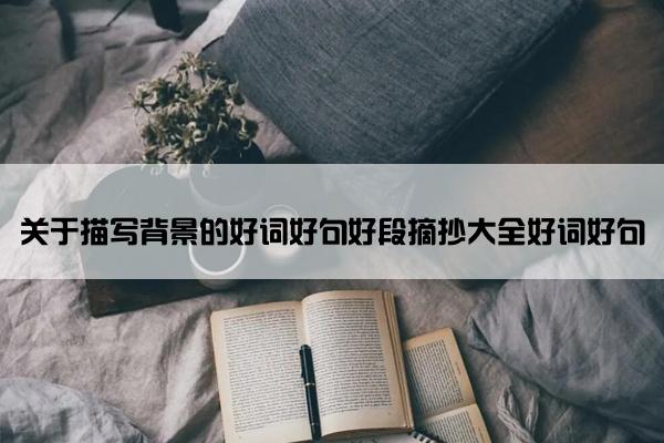 关于描写背景的好词好句好段摘抄大全好词好句