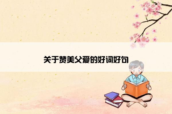 关于赞美父爱的好词好句