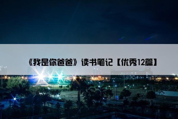 《我是你爸爸》读书笔记【优秀12篇】