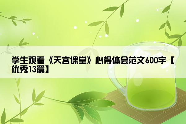 学生观看《天宫课堂》心得体会范文600字【优秀13篇】