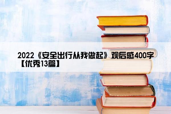 2022《安全出行从我做起》观后感400字【优秀13篇】