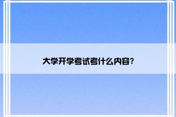 大学开学考试考什么内容?