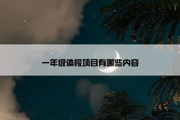 一年级体检项目有哪些内容
