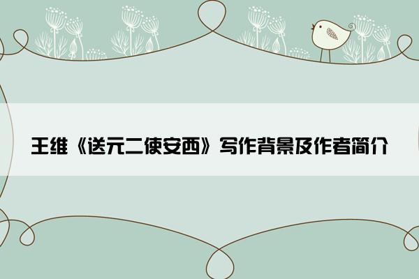 王维《送元二使安西》写作背景及作者简介