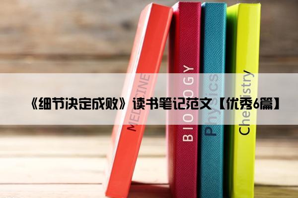 《细节决定成败》读书笔记范文【优秀6篇】
