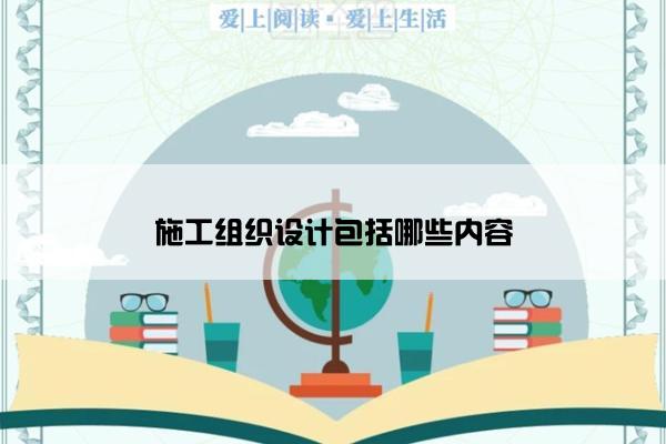 施工组织设计包括哪些内容
