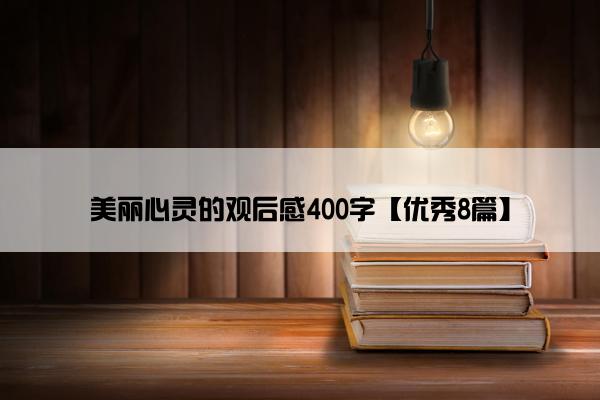 美丽心灵的观后感400字【优秀8篇】