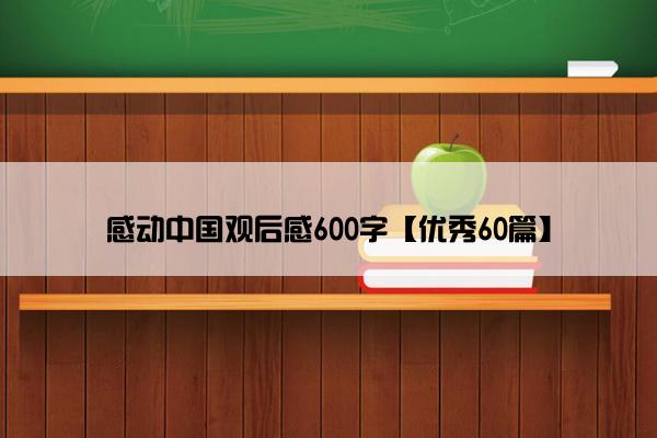 感动中国观后感600字【优秀60篇】