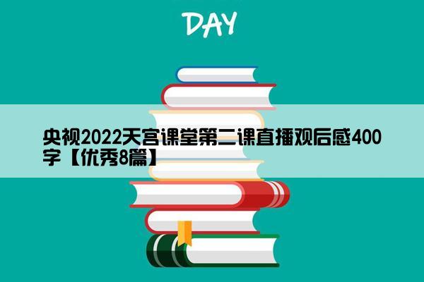 央视2022天宫课堂第二课直播观后感400字【优秀8篇】