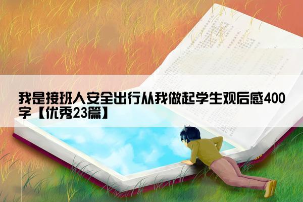 我是接班人安全出行从我做起学生观后感400字【优秀23篇】
