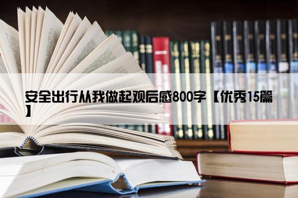 安全出行从我做起观后感800字【优秀15篇】