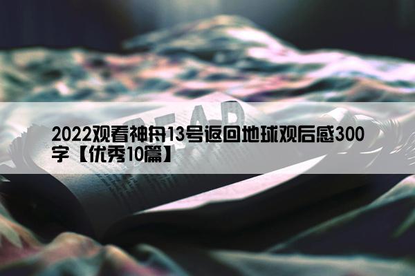 2022观看神舟13号返回地球观后感300字【优秀10篇】