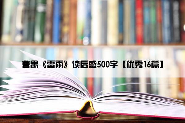 曹禺《雷雨》读后感500字【优秀16篇】