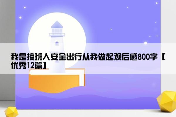 我是接班人安全出行从我做起观后感800字【优秀12篇】