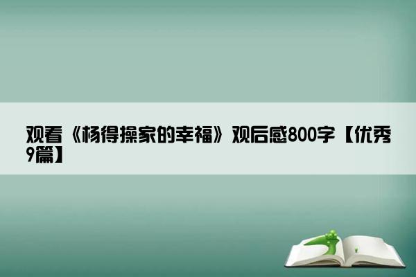 观看《杨得操家的幸福》观后感800字【优秀9篇】
