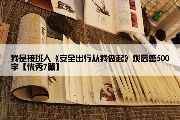 我是接班人《安全出行从我做起》观后感500字【优秀7篇】