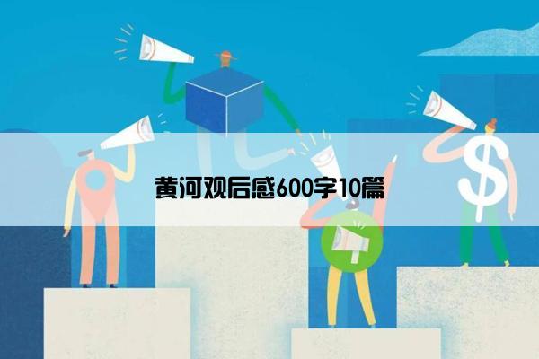 黄河观后感600字10篇