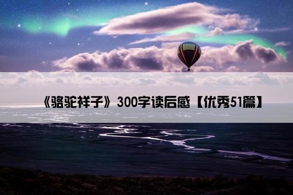 《骆驼祥子》300字读后感【优秀51篇】