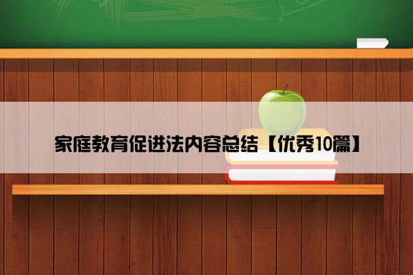 家庭教育促进法内容总结【优秀10篇】