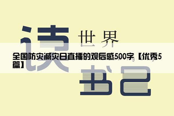 全国防灾减灾日直播的观后感500字【优秀5篇】