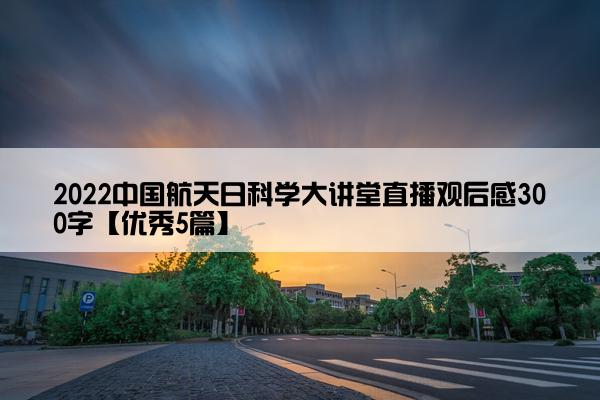 2022中国航天日科学大讲堂直播观后感300字【优秀5篇】