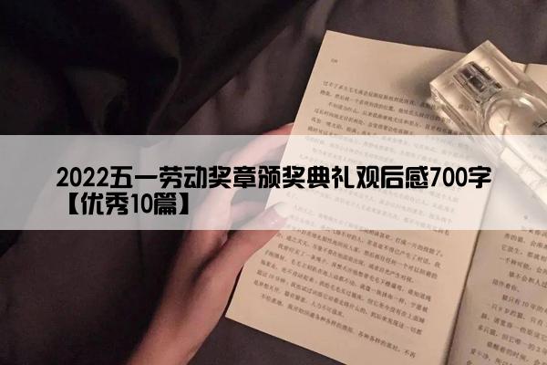 2022五一劳动奖章颁奖典礼观后感700字【优秀10篇】