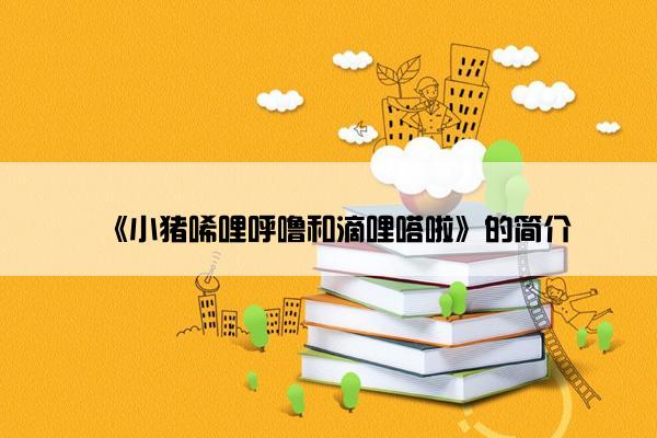 《小猪唏哩呼噜和滴哩嗒啦》的简介