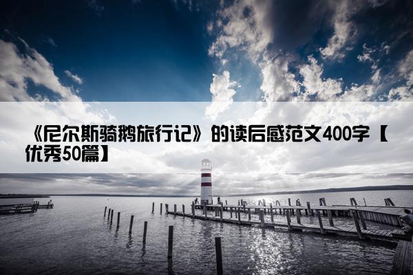 《尼尔斯骑鹅旅行记》的读后感范文400字【优秀50篇】