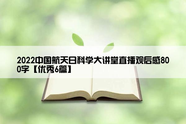 2022中国航天日科学大讲堂直播观后感800字【优秀6篇】