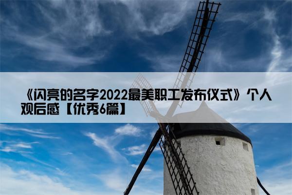 《闪亮的名字2022最美职工发布仪式》个人观后感【优秀6篇】