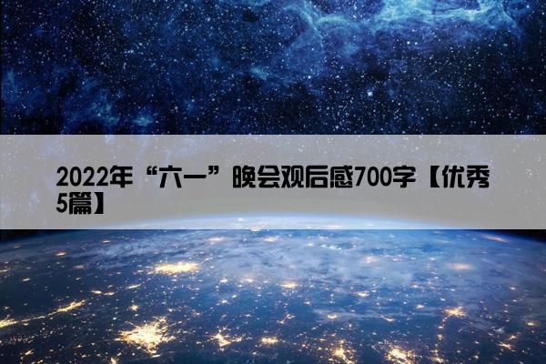 2022年“六一”晚会观后感700字【优秀5篇】