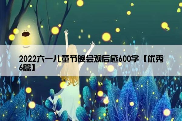 2022六一儿童节晚会观后感600字【优秀6篇】