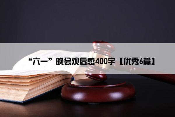 “六一”晚会观后感400字【优秀6篇】