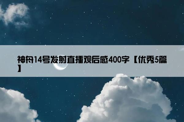 神舟14号发射直播观后感400字【优秀5篇】