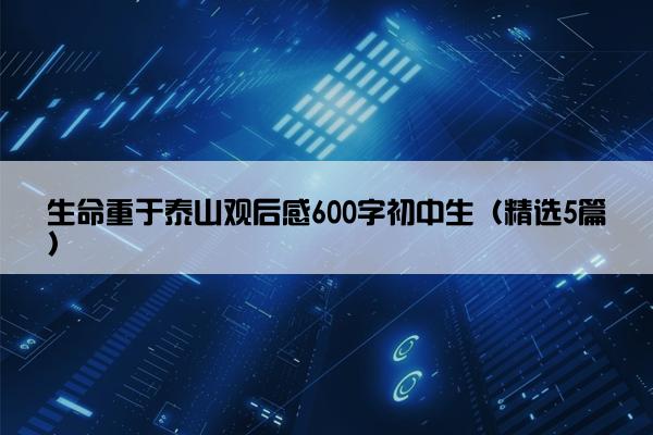 生命重于泰山观后感600字初中生（精选5篇）