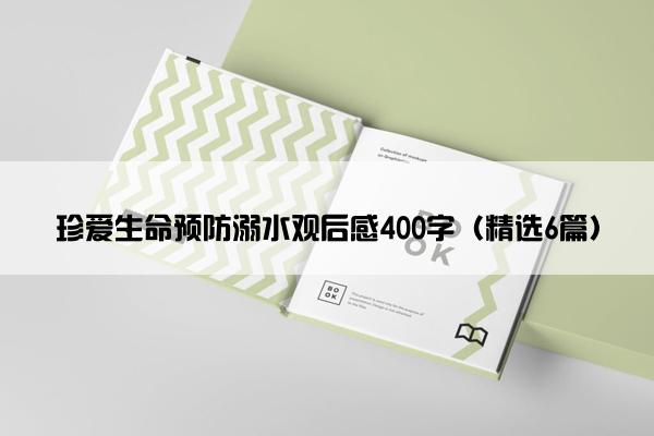 珍爱生命预防溺水观后感400字（精选6篇）