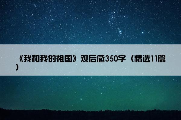 《我和我的祖国》观后感350字（精选11篇）